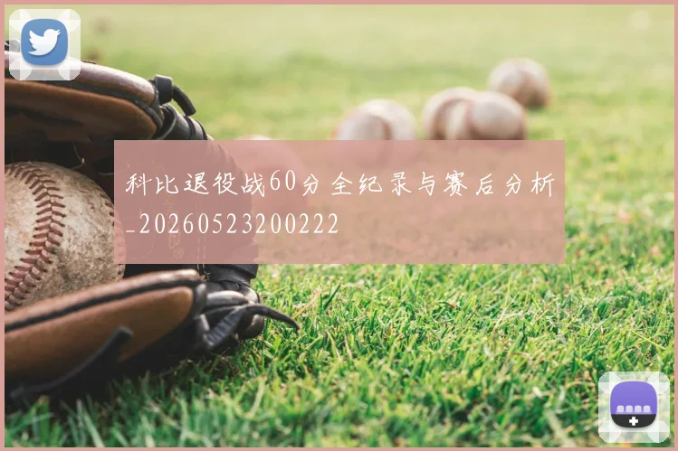科比退役战60分全纪录与赛后分析_20260523200222