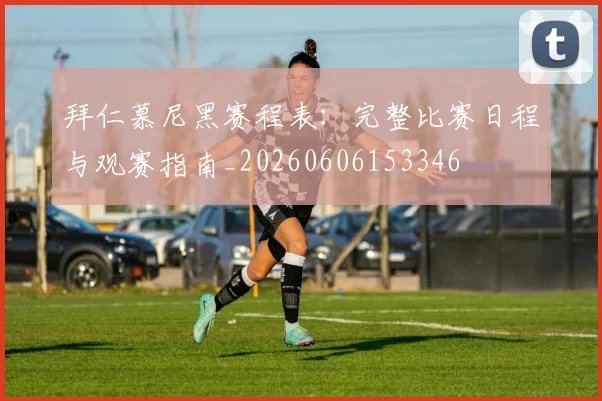拜仁慕尼黑赛程表：完整比赛日程与观赛指南_20260606153346