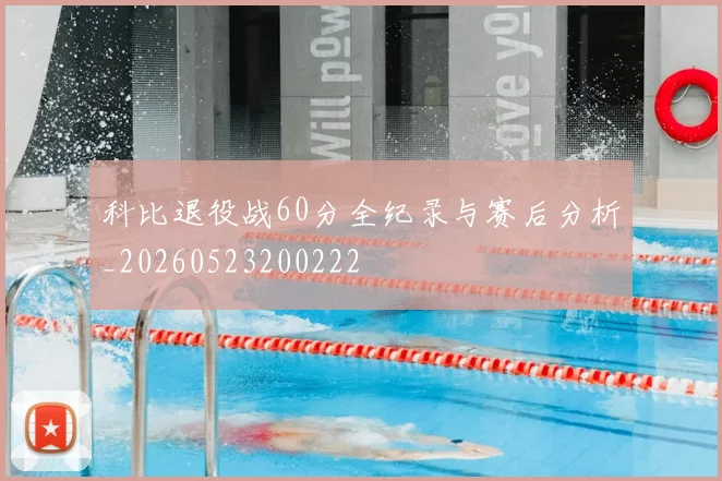 科比退役战60分全纪录与赛后分析_20260523200222