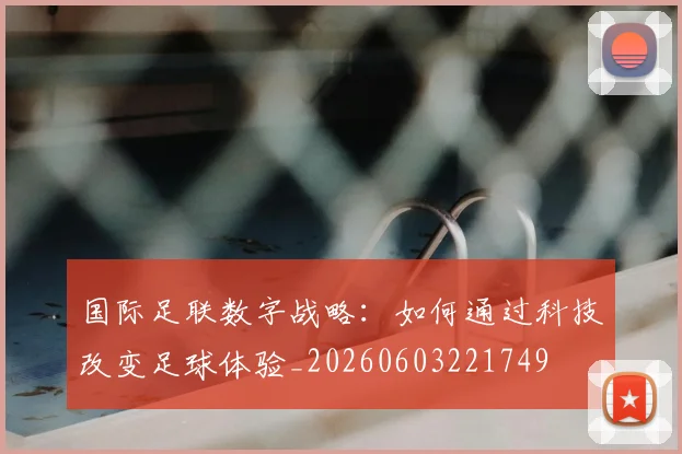 国际足联数字战略：如何通过科技改变足球体验_20260603221749